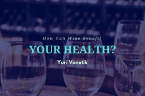 How Can Wine Benefit Your Health? Yuri Vanetik