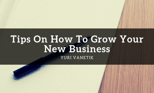 Tips On How To Grow Your New Business
