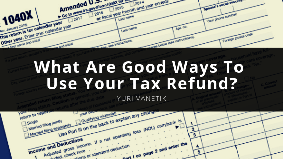 What Are Good Ways To Use Your Tax Refund